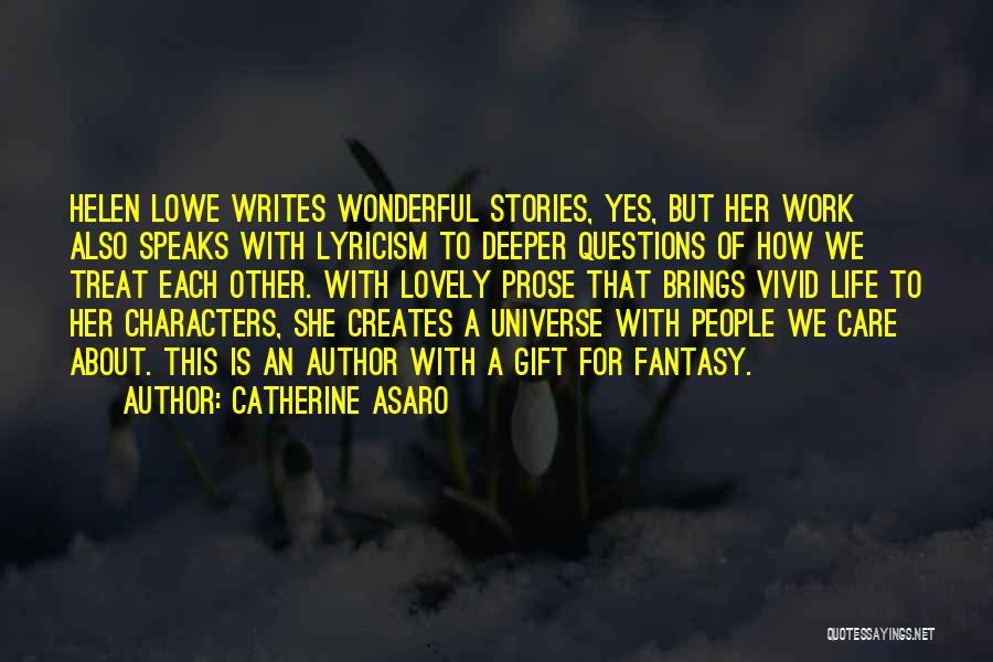 Catherine Asaro Quotes: Helen Lowe Writes Wonderful Stories, Yes, But Her Work Also Speaks With Lyricism To Deeper Questions Of How We Treat