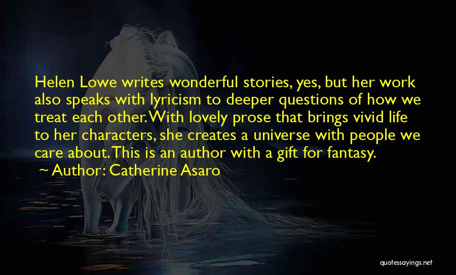 Catherine Asaro Quotes: Helen Lowe Writes Wonderful Stories, Yes, But Her Work Also Speaks With Lyricism To Deeper Questions Of How We Treat