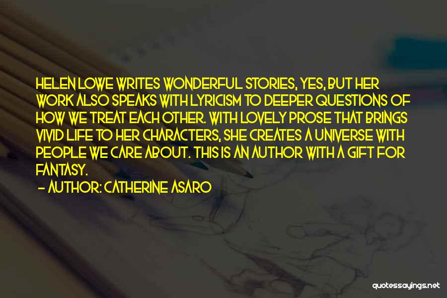 Catherine Asaro Quotes: Helen Lowe Writes Wonderful Stories, Yes, But Her Work Also Speaks With Lyricism To Deeper Questions Of How We Treat