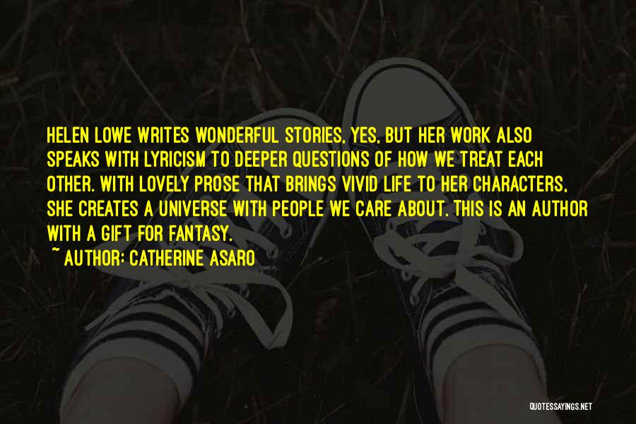 Catherine Asaro Quotes: Helen Lowe Writes Wonderful Stories, Yes, But Her Work Also Speaks With Lyricism To Deeper Questions Of How We Treat