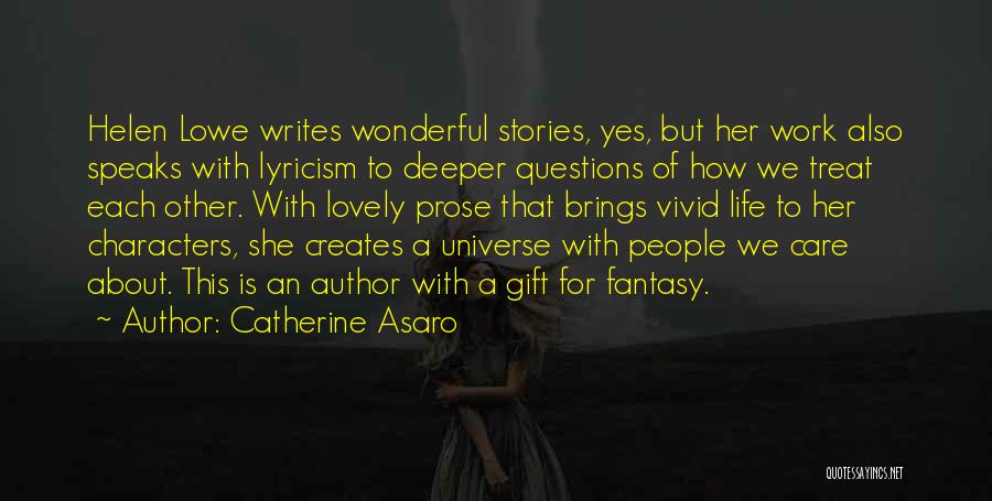 Catherine Asaro Quotes: Helen Lowe Writes Wonderful Stories, Yes, But Her Work Also Speaks With Lyricism To Deeper Questions Of How We Treat