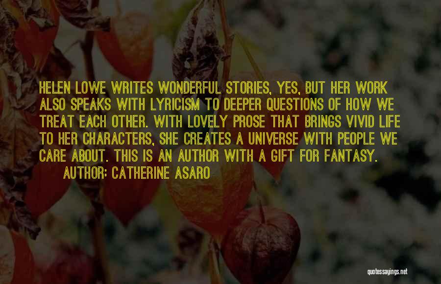 Catherine Asaro Quotes: Helen Lowe Writes Wonderful Stories, Yes, But Her Work Also Speaks With Lyricism To Deeper Questions Of How We Treat