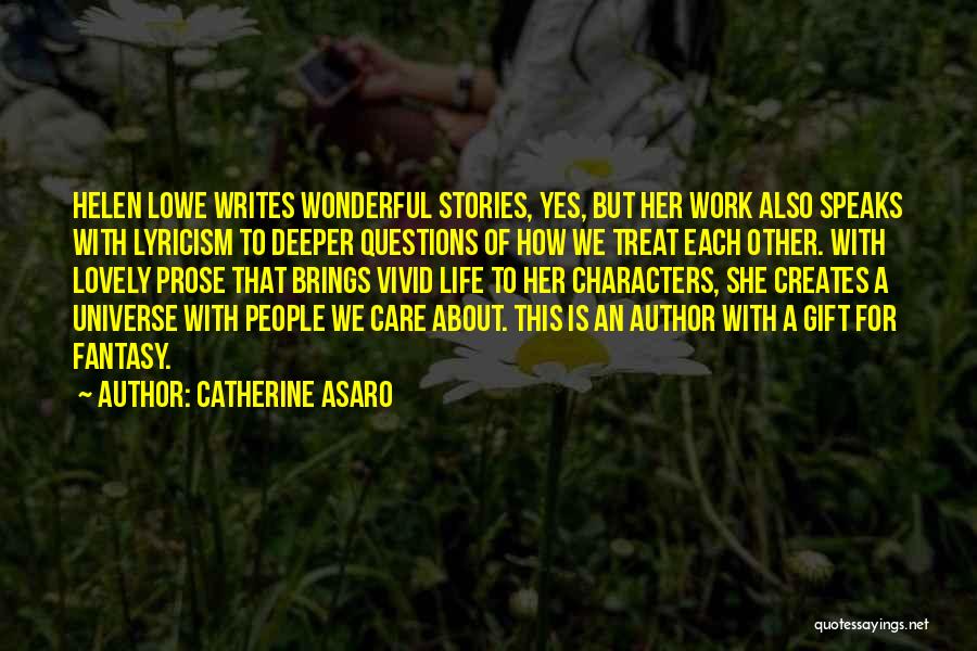 Catherine Asaro Quotes: Helen Lowe Writes Wonderful Stories, Yes, But Her Work Also Speaks With Lyricism To Deeper Questions Of How We Treat