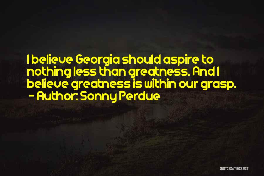 Sonny Perdue Quotes: I Believe Georgia Should Aspire To Nothing Less Than Greatness. And I Believe Greatness Is Within Our Grasp.