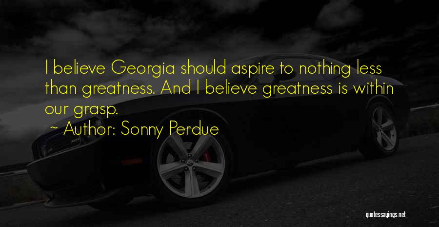 Sonny Perdue Quotes: I Believe Georgia Should Aspire To Nothing Less Than Greatness. And I Believe Greatness Is Within Our Grasp.