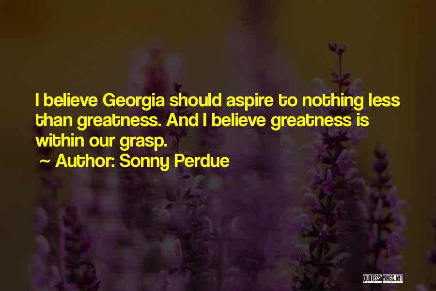 Sonny Perdue Quotes: I Believe Georgia Should Aspire To Nothing Less Than Greatness. And I Believe Greatness Is Within Our Grasp.