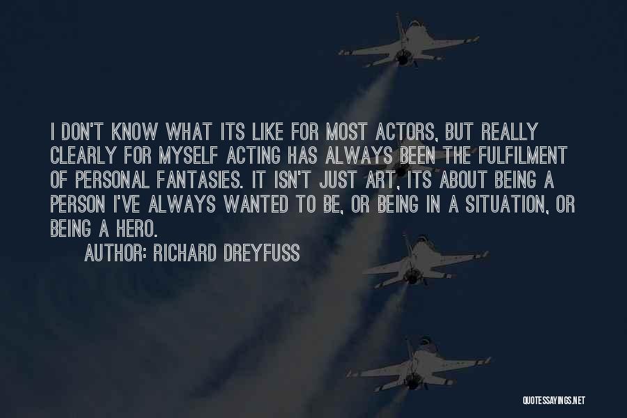 Richard Dreyfuss Quotes: I Don't Know What Its Like For Most Actors, But Really Clearly For Myself Acting Has Always Been The Fulfilment