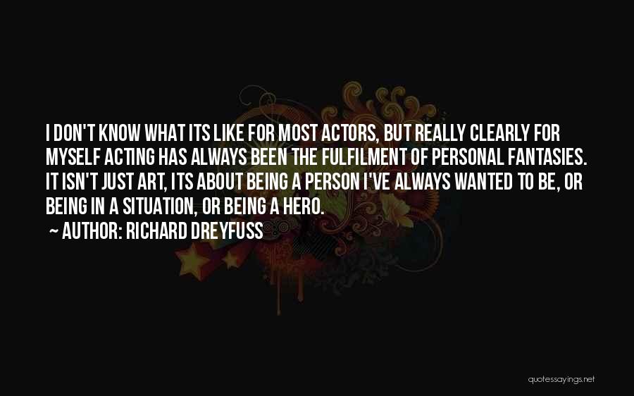 Richard Dreyfuss Quotes: I Don't Know What Its Like For Most Actors, But Really Clearly For Myself Acting Has Always Been The Fulfilment