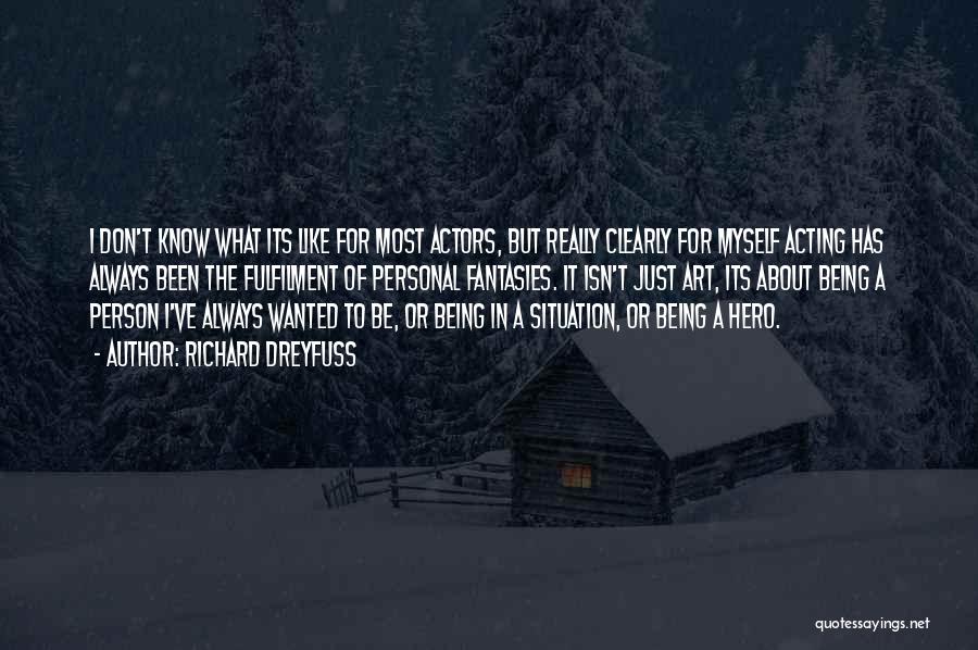 Richard Dreyfuss Quotes: I Don't Know What Its Like For Most Actors, But Really Clearly For Myself Acting Has Always Been The Fulfilment
