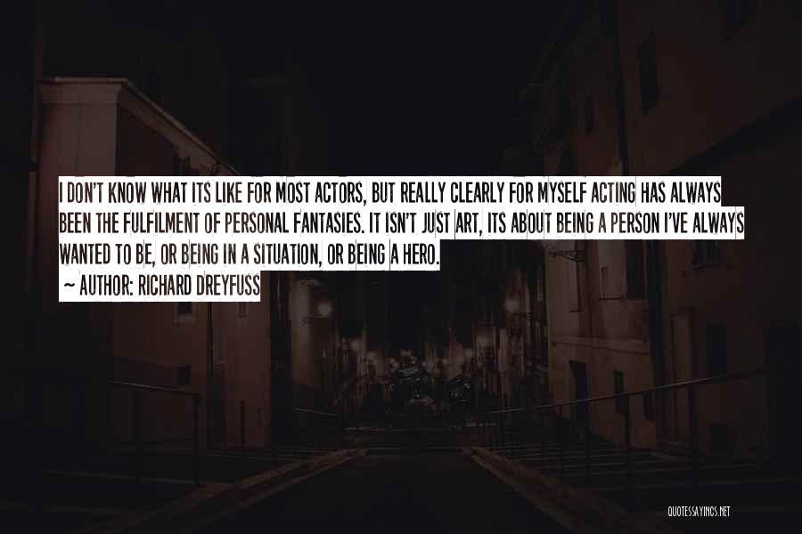 Richard Dreyfuss Quotes: I Don't Know What Its Like For Most Actors, But Really Clearly For Myself Acting Has Always Been The Fulfilment