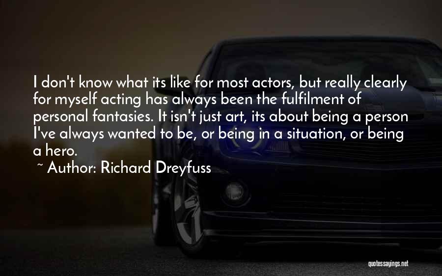 Richard Dreyfuss Quotes: I Don't Know What Its Like For Most Actors, But Really Clearly For Myself Acting Has Always Been The Fulfilment