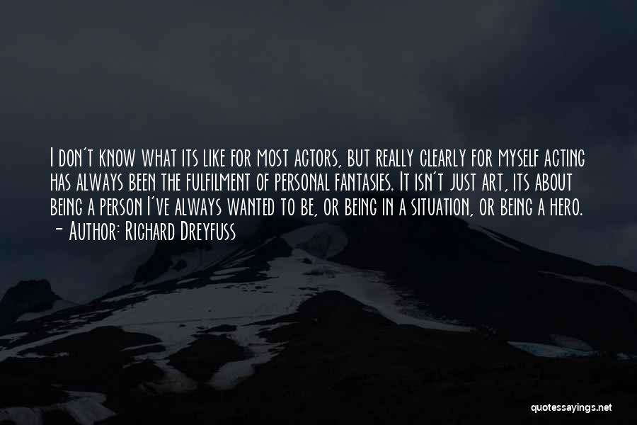 Richard Dreyfuss Quotes: I Don't Know What Its Like For Most Actors, But Really Clearly For Myself Acting Has Always Been The Fulfilment