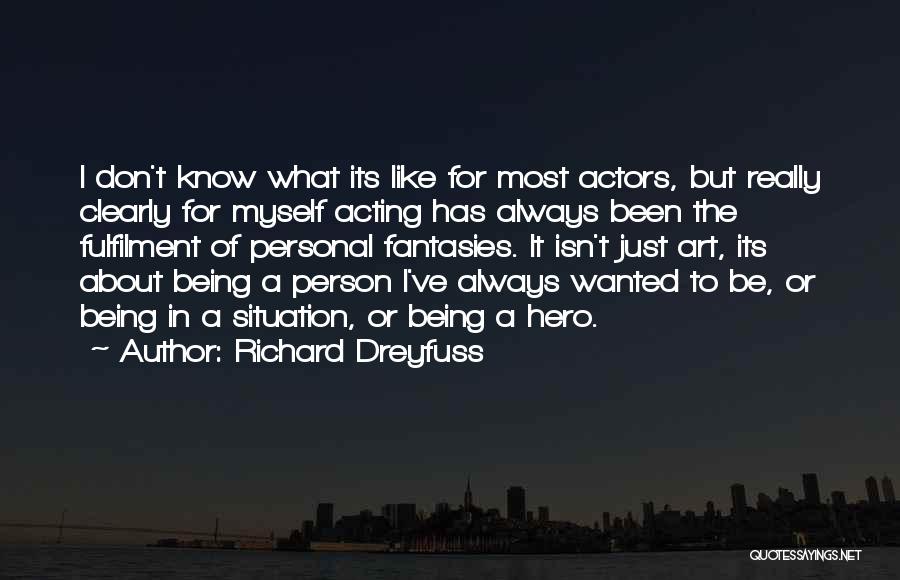 Richard Dreyfuss Quotes: I Don't Know What Its Like For Most Actors, But Really Clearly For Myself Acting Has Always Been The Fulfilment