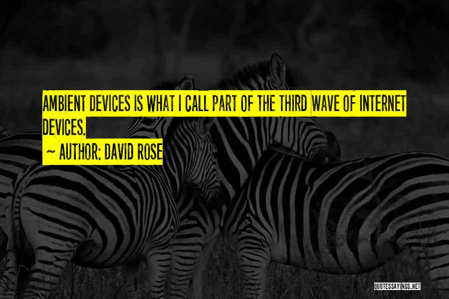 David Rose Quotes: Ambient Devices Is What I Call Part Of The Third Wave Of Internet Devices.