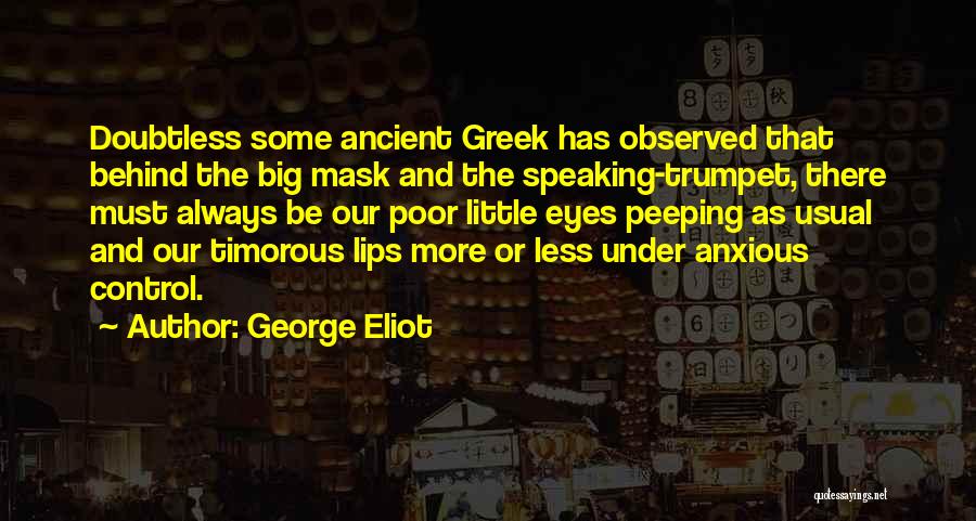 George Eliot Quotes: Doubtless Some Ancient Greek Has Observed That Behind The Big Mask And The Speaking-trumpet, There Must Always Be Our Poor