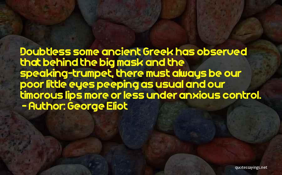 George Eliot Quotes: Doubtless Some Ancient Greek Has Observed That Behind The Big Mask And The Speaking-trumpet, There Must Always Be Our Poor