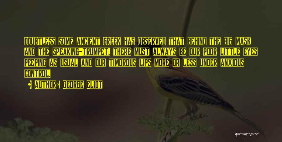 George Eliot Quotes: Doubtless Some Ancient Greek Has Observed That Behind The Big Mask And The Speaking-trumpet, There Must Always Be Our Poor