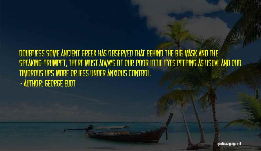 George Eliot Quotes: Doubtless Some Ancient Greek Has Observed That Behind The Big Mask And The Speaking-trumpet, There Must Always Be Our Poor