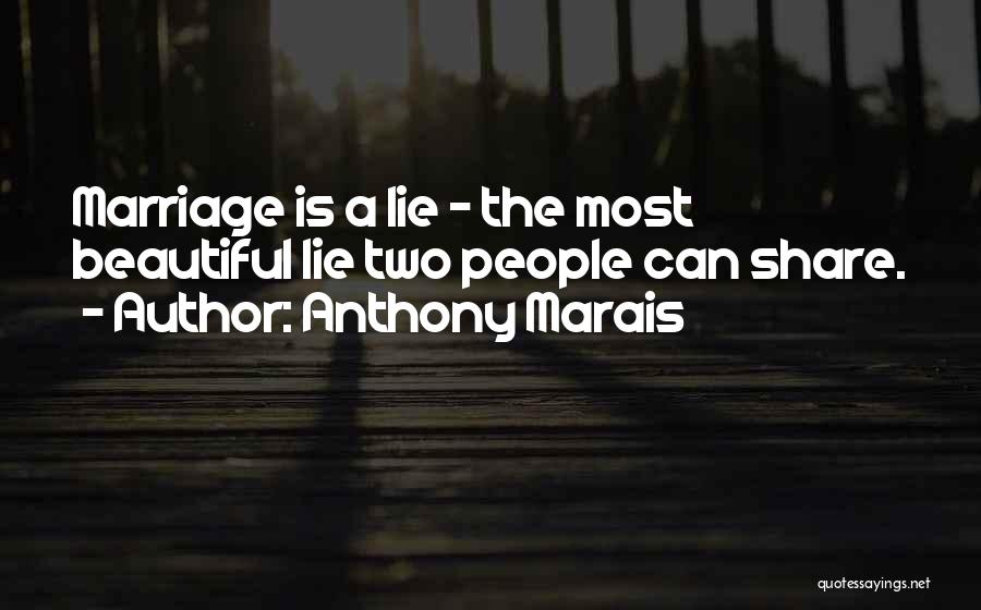 Anthony Marais Quotes: Marriage Is A Lie - The Most Beautiful Lie Two People Can Share.