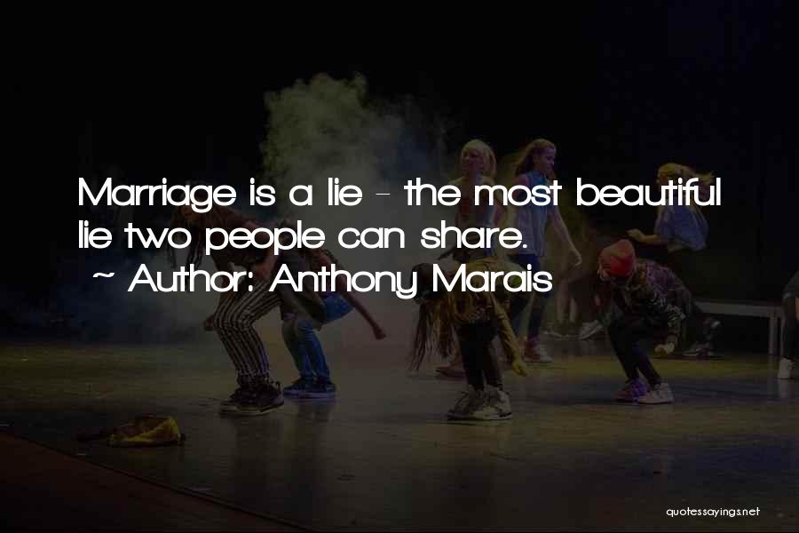 Anthony Marais Quotes: Marriage Is A Lie - The Most Beautiful Lie Two People Can Share.