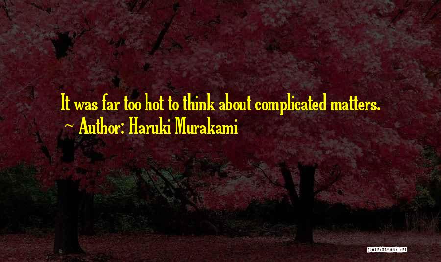 Haruki Murakami Quotes: It Was Far Too Hot To Think About Complicated Matters.
