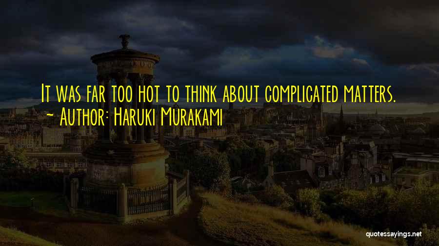 Haruki Murakami Quotes: It Was Far Too Hot To Think About Complicated Matters.
