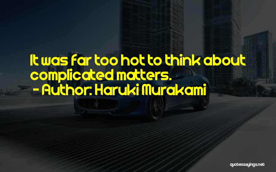 Haruki Murakami Quotes: It Was Far Too Hot To Think About Complicated Matters.