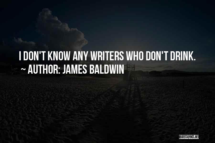 James Baldwin Quotes: I Don't Know Any Writers Who Don't Drink.
