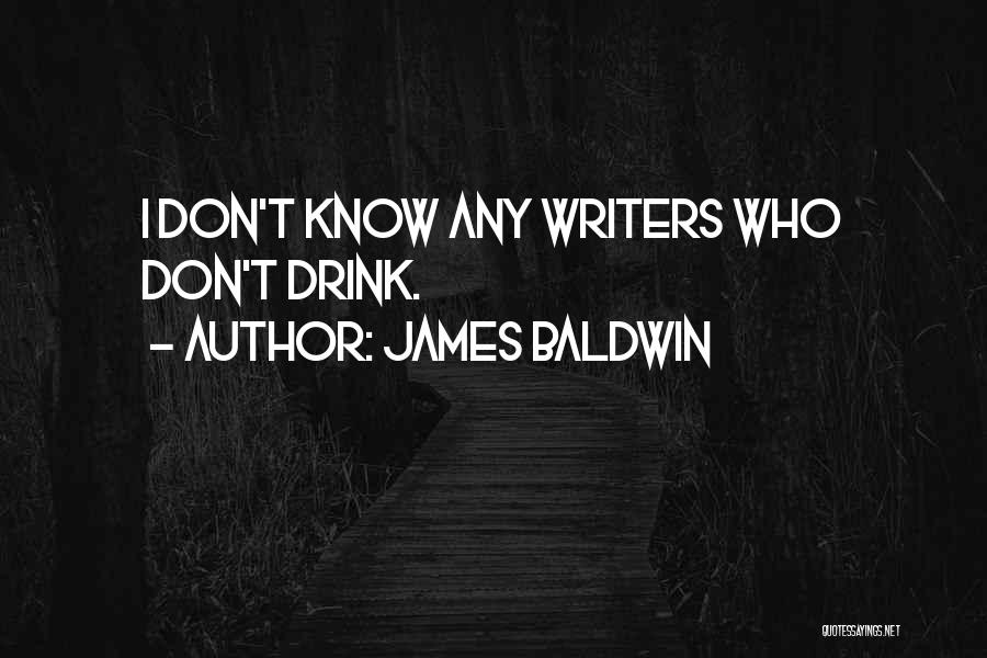 James Baldwin Quotes: I Don't Know Any Writers Who Don't Drink.