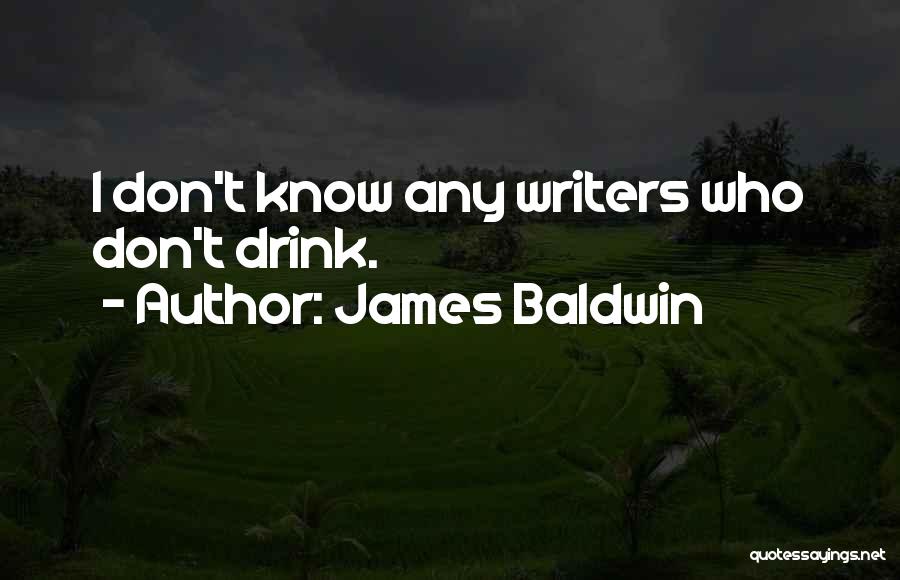 James Baldwin Quotes: I Don't Know Any Writers Who Don't Drink.
