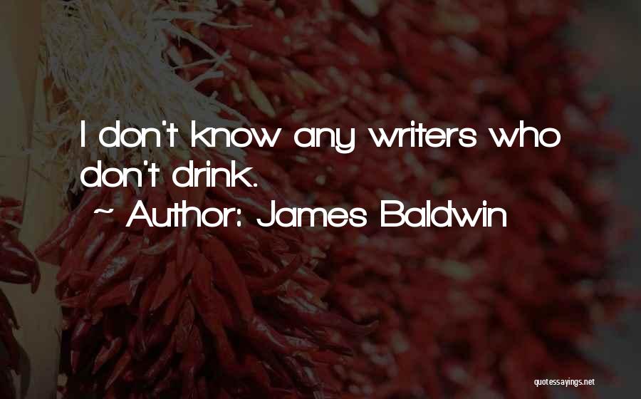 James Baldwin Quotes: I Don't Know Any Writers Who Don't Drink.