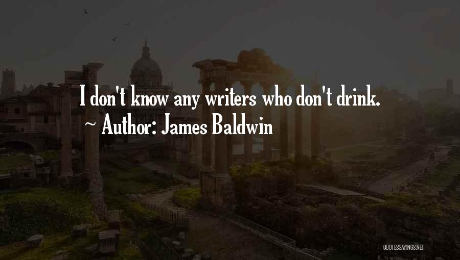 James Baldwin Quotes: I Don't Know Any Writers Who Don't Drink.