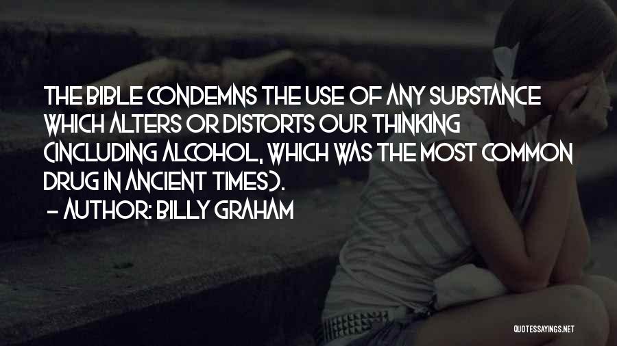 Billy Graham Quotes: The Bible Condemns The Use Of Any Substance Which Alters Or Distorts Our Thinking (including Alcohol, Which Was The Most