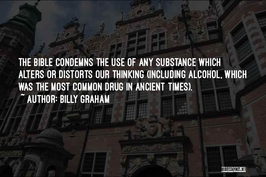 Billy Graham Quotes: The Bible Condemns The Use Of Any Substance Which Alters Or Distorts Our Thinking (including Alcohol, Which Was The Most