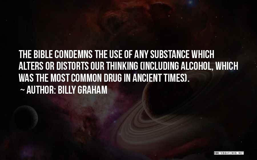 Billy Graham Quotes: The Bible Condemns The Use Of Any Substance Which Alters Or Distorts Our Thinking (including Alcohol, Which Was The Most