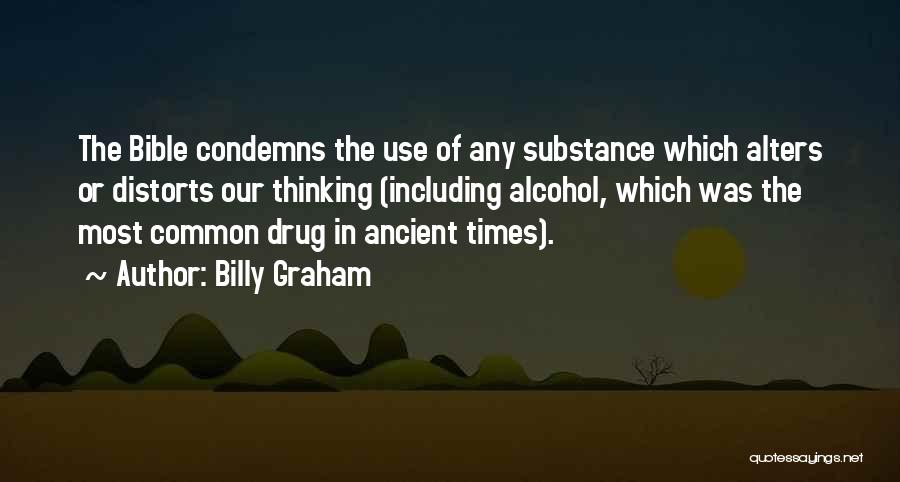 Billy Graham Quotes: The Bible Condemns The Use Of Any Substance Which Alters Or Distorts Our Thinking (including Alcohol, Which Was The Most