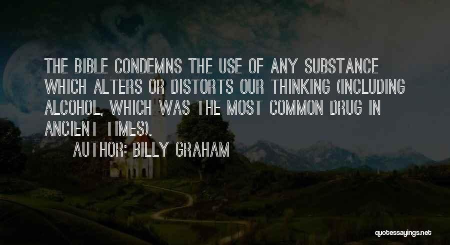 Billy Graham Quotes: The Bible Condemns The Use Of Any Substance Which Alters Or Distorts Our Thinking (including Alcohol, Which Was The Most