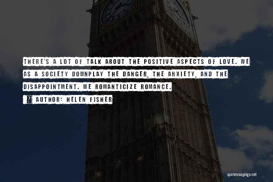 Helen Fisher Quotes: There's A Lot Of Talk About The Positive Aspects Of Love. We As A Society Downplay The Danger, The Anxiety,