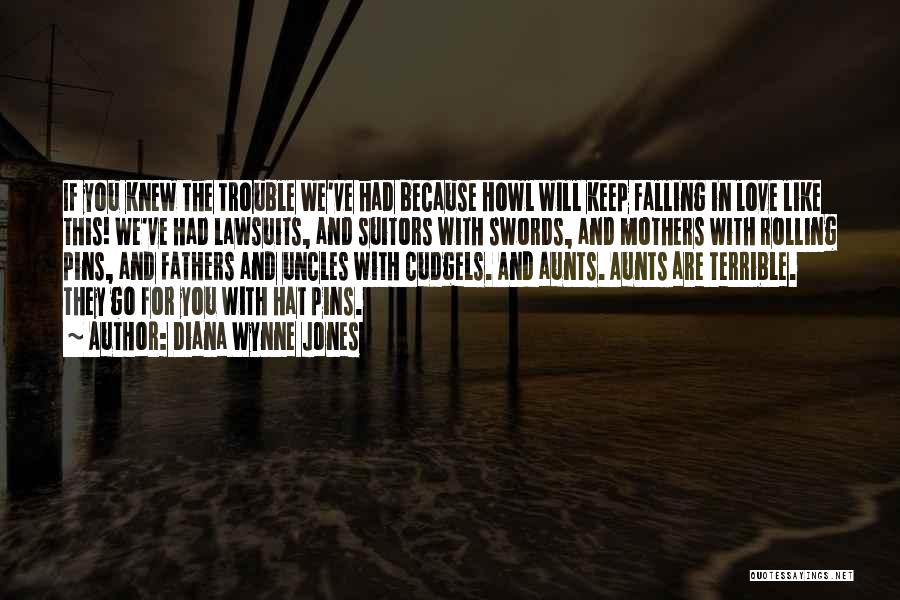 Diana Wynne Jones Quotes: If You Knew The Trouble We've Had Because Howl Will Keep Falling In Love Like This! We've Had Lawsuits, And