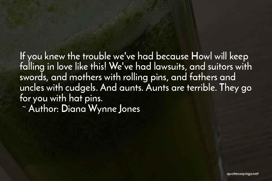 Diana Wynne Jones Quotes: If You Knew The Trouble We've Had Because Howl Will Keep Falling In Love Like This! We've Had Lawsuits, And