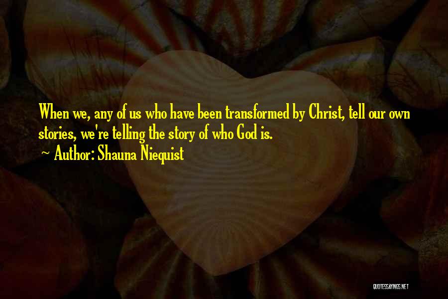 Shauna Niequist Quotes: When We, Any Of Us Who Have Been Transformed By Christ, Tell Our Own Stories, We're Telling The Story Of