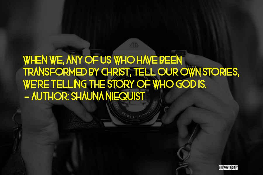 Shauna Niequist Quotes: When We, Any Of Us Who Have Been Transformed By Christ, Tell Our Own Stories, We're Telling The Story Of