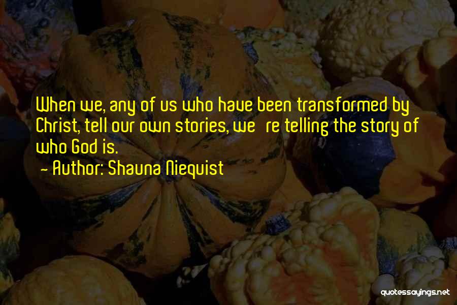 Shauna Niequist Quotes: When We, Any Of Us Who Have Been Transformed By Christ, Tell Our Own Stories, We're Telling The Story Of