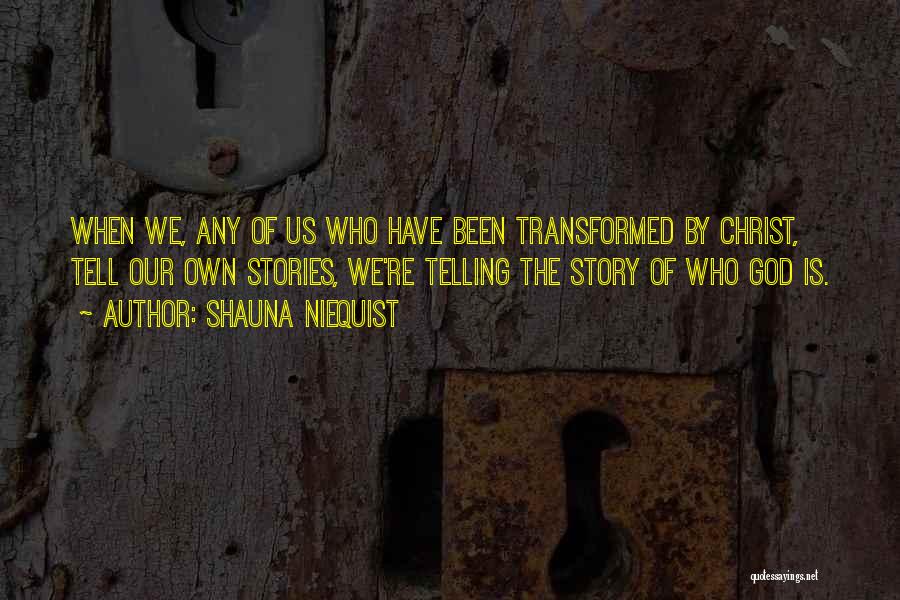 Shauna Niequist Quotes: When We, Any Of Us Who Have Been Transformed By Christ, Tell Our Own Stories, We're Telling The Story Of