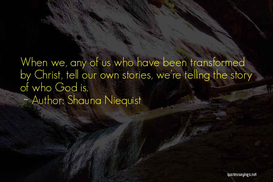 Shauna Niequist Quotes: When We, Any Of Us Who Have Been Transformed By Christ, Tell Our Own Stories, We're Telling The Story Of