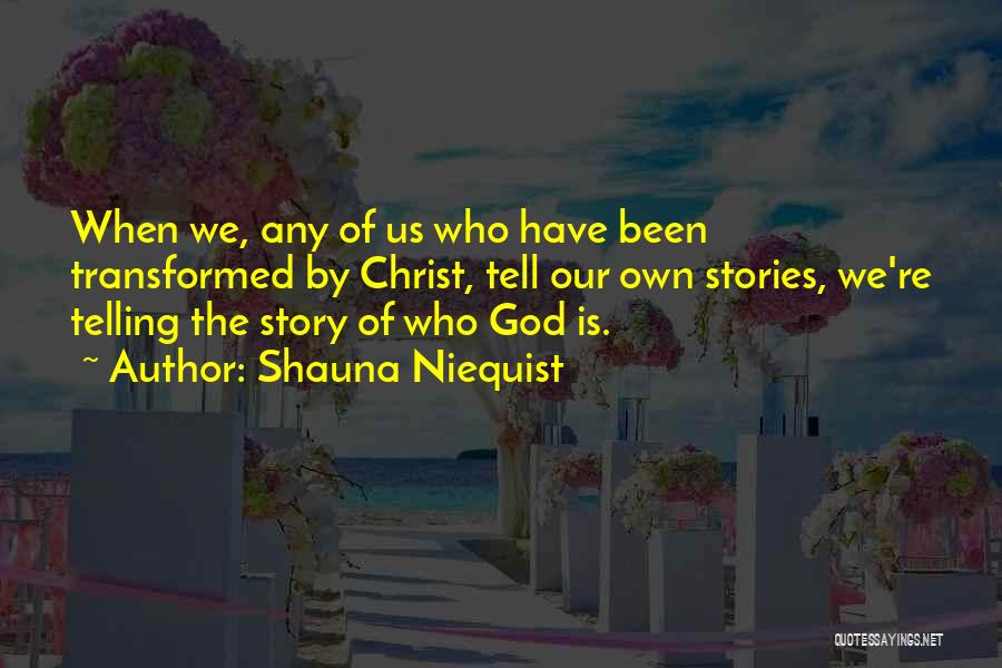 Shauna Niequist Quotes: When We, Any Of Us Who Have Been Transformed By Christ, Tell Our Own Stories, We're Telling The Story Of