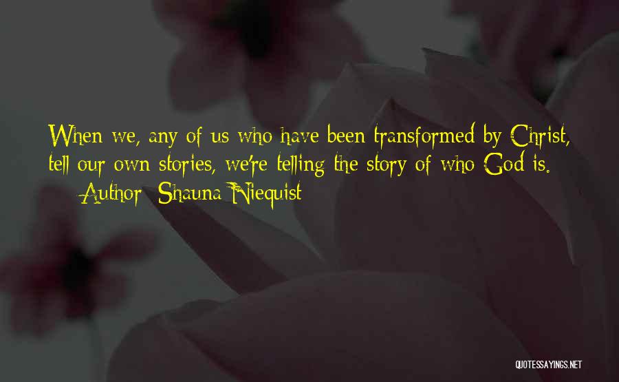 Shauna Niequist Quotes: When We, Any Of Us Who Have Been Transformed By Christ, Tell Our Own Stories, We're Telling The Story Of