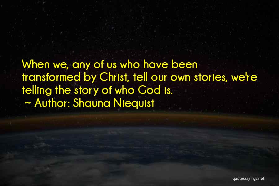 Shauna Niequist Quotes: When We, Any Of Us Who Have Been Transformed By Christ, Tell Our Own Stories, We're Telling The Story Of