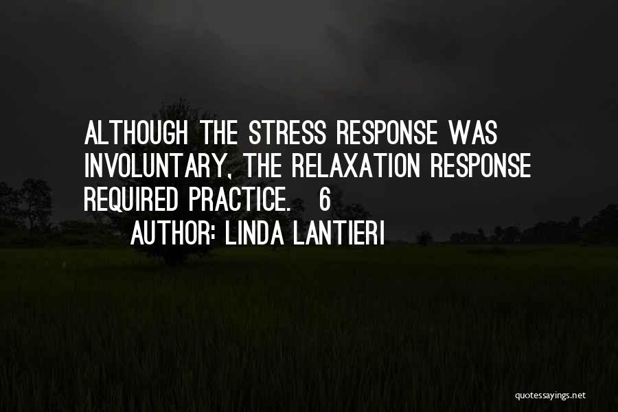 Linda Lantieri Quotes: Although The Stress Response Was Involuntary, The Relaxation Response Required Practice.[6]