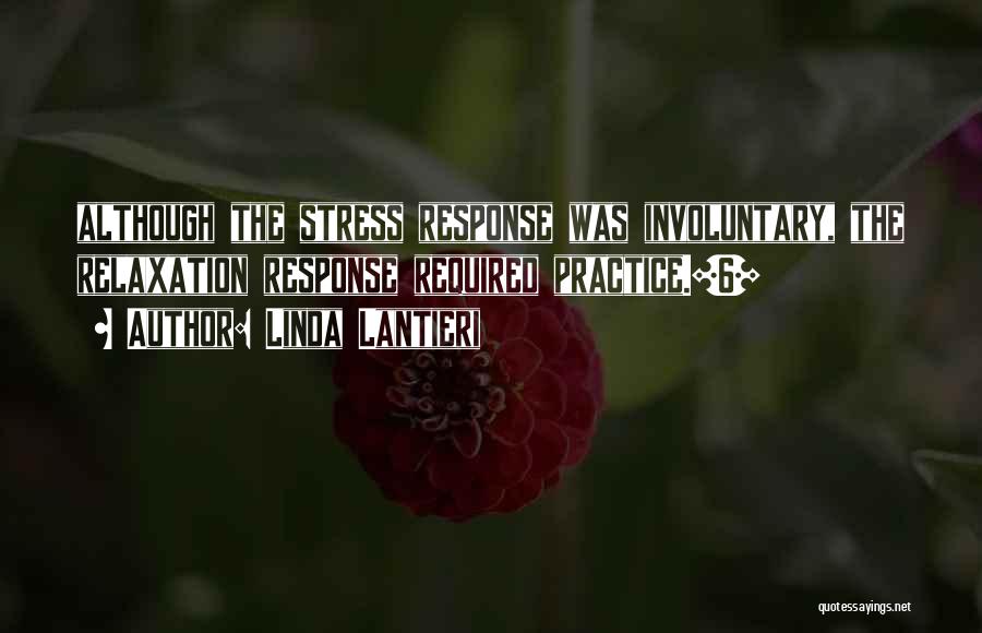 Linda Lantieri Quotes: Although The Stress Response Was Involuntary, The Relaxation Response Required Practice.[6]